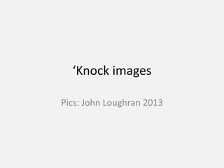‘Knock images

Pics: John Loughran 2013
 