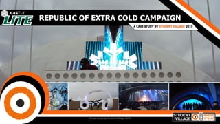 REPUBLIC OF EXTRA COLD CAMPAIGN
A CASE STUDY BY STUDENT VILLAGE 2015
A case study by Student Village 2015
 