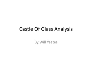 Castle Of Glass Analysis 
By Will Yeates 
 
