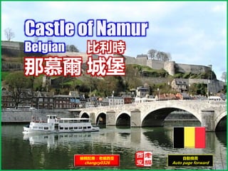 Castle of Namur
Belgian 比利時
那慕爾 城堡
編輯配樂：老編西歪
changcy0326
自動換頁
Auto page forward
 