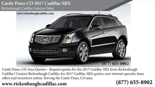 Castle Pines CO 2017 Cadillac SRX
Rickenbaugh Cadillac Internet Sales
(877) 655-8902
Castle Pines, CO Area Quotes – Request quotes for the 2017 Cadillac SRX from Rickenbaugh
Cadillac! Contact Rickenbaugh Cadillac for 2017 Cadillac SRX quotes, new internet specials, lease
oﬀers and incentives online. Serving the Castle Pines, CO area.
www.rickenbaughcadillac.com
www.rickenbaughcadillac.com
(877) 655-8902
 