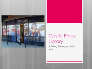 Castle Pines
Library
Building Survey: a photo
tour
 