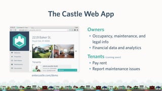The Castle Web App
Owners
• Occupancy, maintenance, and
legal info
• Financial data and analytics
Tenants (coming soon)
• Pay rent
• Report maintenance issues
entercastle.com/demo
 