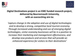 Digital Destinations project is an ESRC funded research project,
delivered by Bournemouth University,
with an overarching ...