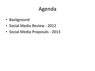 Agenda
• Background
• Social Media Review - 2012
• Social Media Proposals - 2013
 