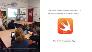 The objective of this workshop was to
introduce coding to students using...
Photo: 1st & 2nd year students learning how to use the Swift Playground App
with the Apple TV
The Swift Playground App.
 