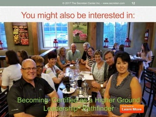 You might also be interested in:
Becoming Certified as a Higher Ground
Leadership® Pathfinder
© 2017 The Secretan Center Inc. - www.secretan.com 12
 