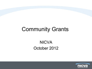 Community Grants

       NICVA
    October 2012
 