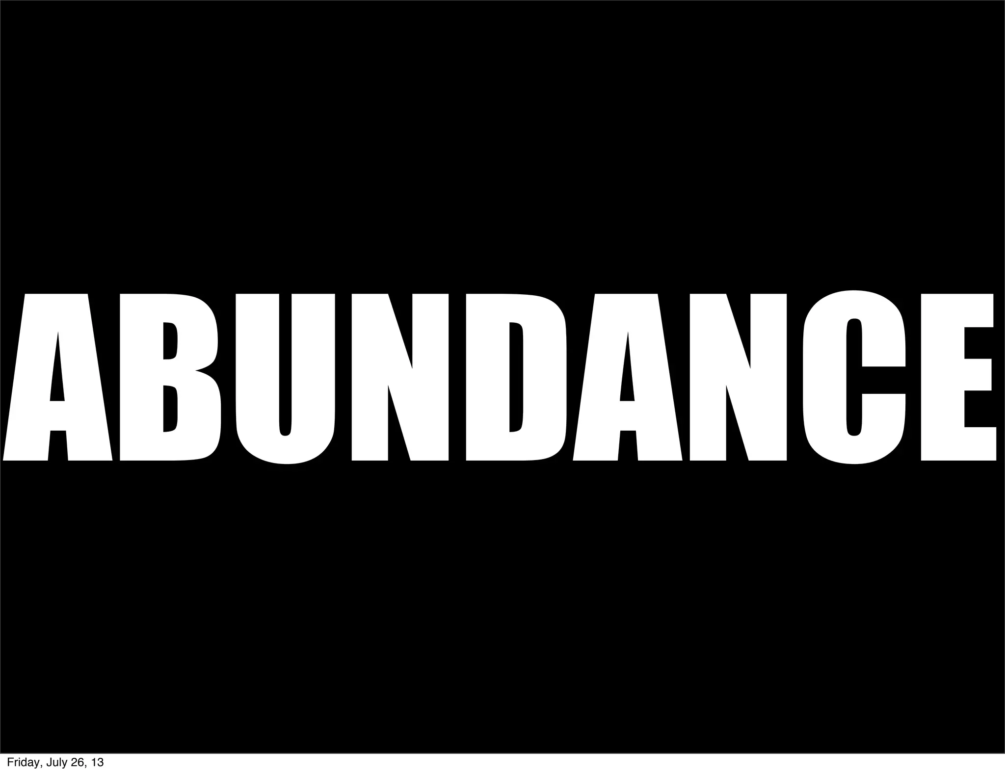 ABUNDANCE
Friday, July 26, 13
 