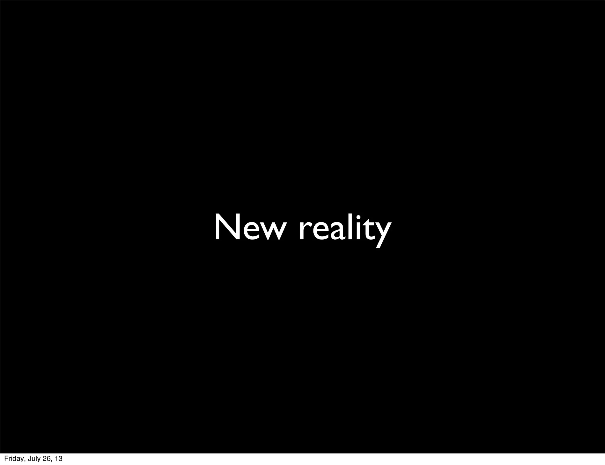 New reality
Friday, July 26, 13
 