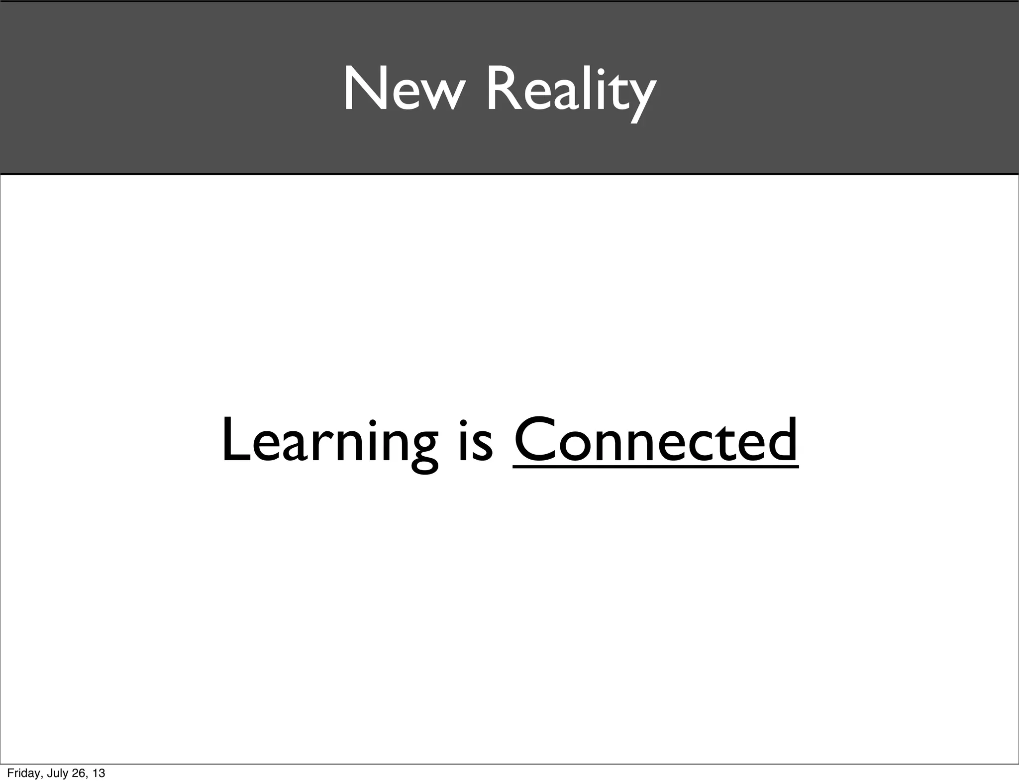 Learning is Connected
New Reality
Friday, July 26, 13
 
