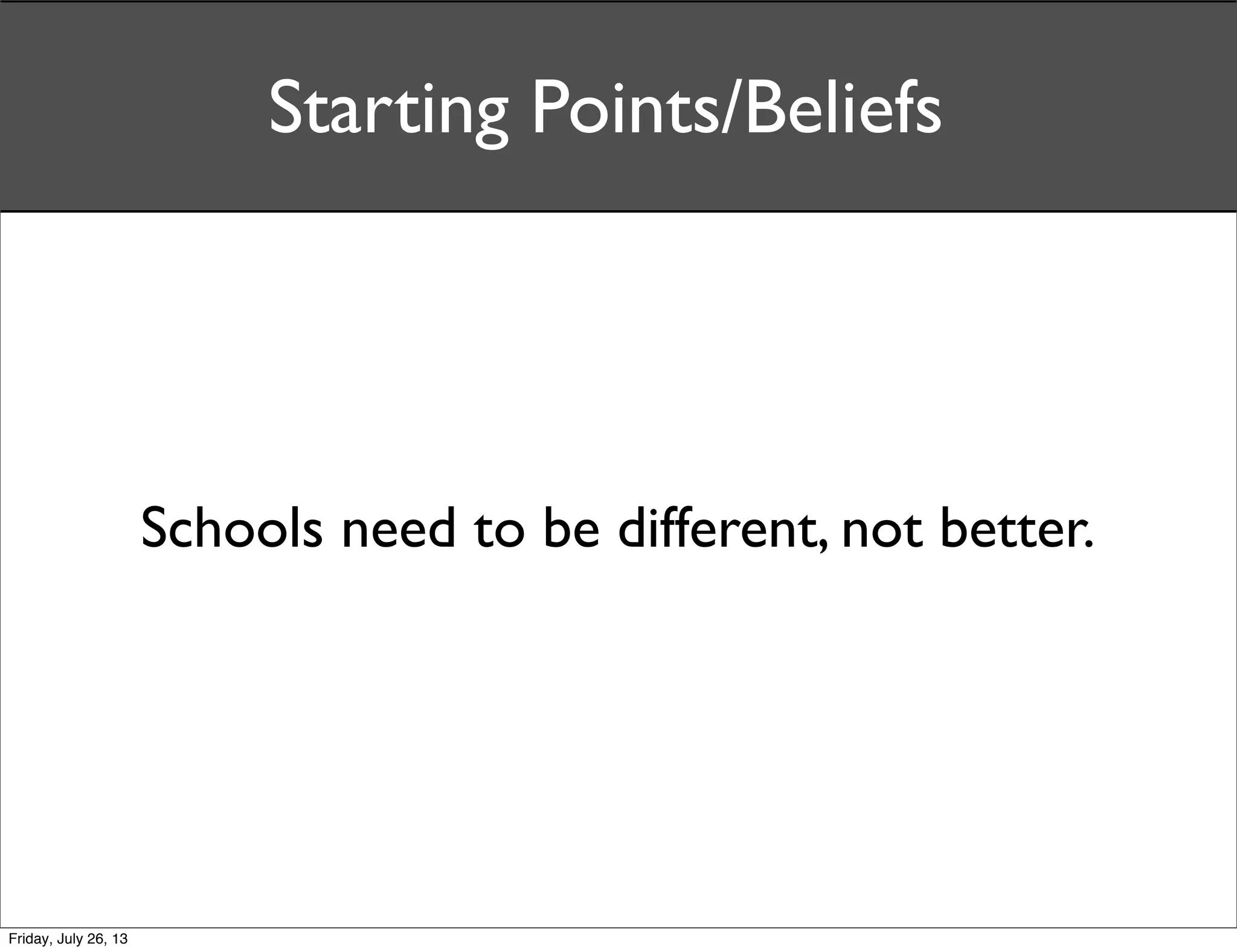 Schools need to be different, not better.
Starting Points/Beliefs
Friday, July 26, 13
 