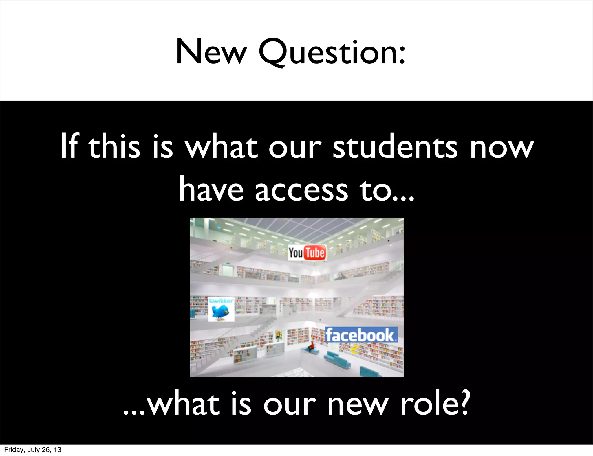 New Question:
If this is what our students now
have access to...
...what is our new role?
Friday, July 26, 13
 