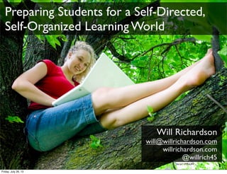 Will Richardson
will@willrichardson.com
willrichardson.com
@willrich45
bit.ly/11MFaUW
Preparing Students for a Self-Directed,
Self-Organized Learning World
Friday, July 26, 13
 