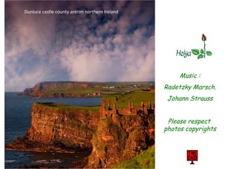 Music :
Radetzky Marsch.
Johann Strauss
Please respect
photos copyrights
Dunluce castle county antrim northern Ireland
 