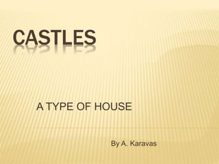 CASTLES
A TYPE OF HOUSE
By A. Karavas
 