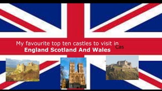 =
Cas
My favourite top ten castles to visit in
England Scotland And Wales
 