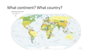 What continent? What country?
 
