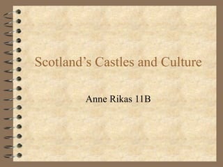 Scotland’s Castles and Culture Anne Rikas 11B 