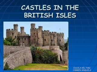 CASTLES IN THECASTLES IN THE
BRITISH ISLESBRITISH ISLES
ESCOLA DEL PARCESCOLA DEL PARC
CARMEN ANQUELACARMEN ANQUELA
 