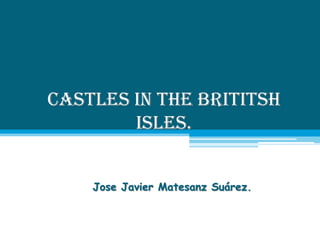 Castles in the Brititsh
Isles.
Jose Javier Matesanz Suárez.

 