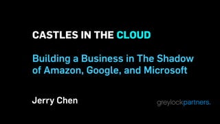 CASTLES IN THE CLOUD
Building a Business in The Shadow
of Amazon, Google, and Microsoft
Jerry Chen
 