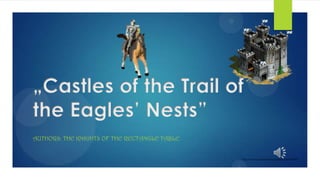 „Castles of the Trail of
the Eagles’ Nests”
AUTHORS: THE KNIGHTS OF THE RECTANGLE TABLE

http://www.ruinyizamki.pl/rozne/zamki.html

 