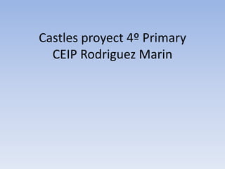 Castles proyect 4º Primary
CEIP Rodriguez Marin
 