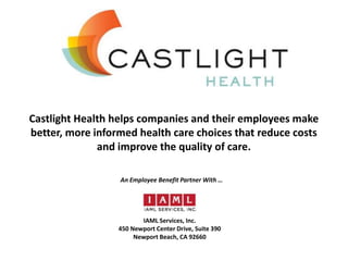 Castlight Health helps companies and their employees make
better, more informed health care choices that reduce costs
and improve the quality of care.
An Employee Benefit Partner With …
IAML Services, Inc.
450 Newport Center Drive, Suite 390
Newport Beach, CA 92660
 