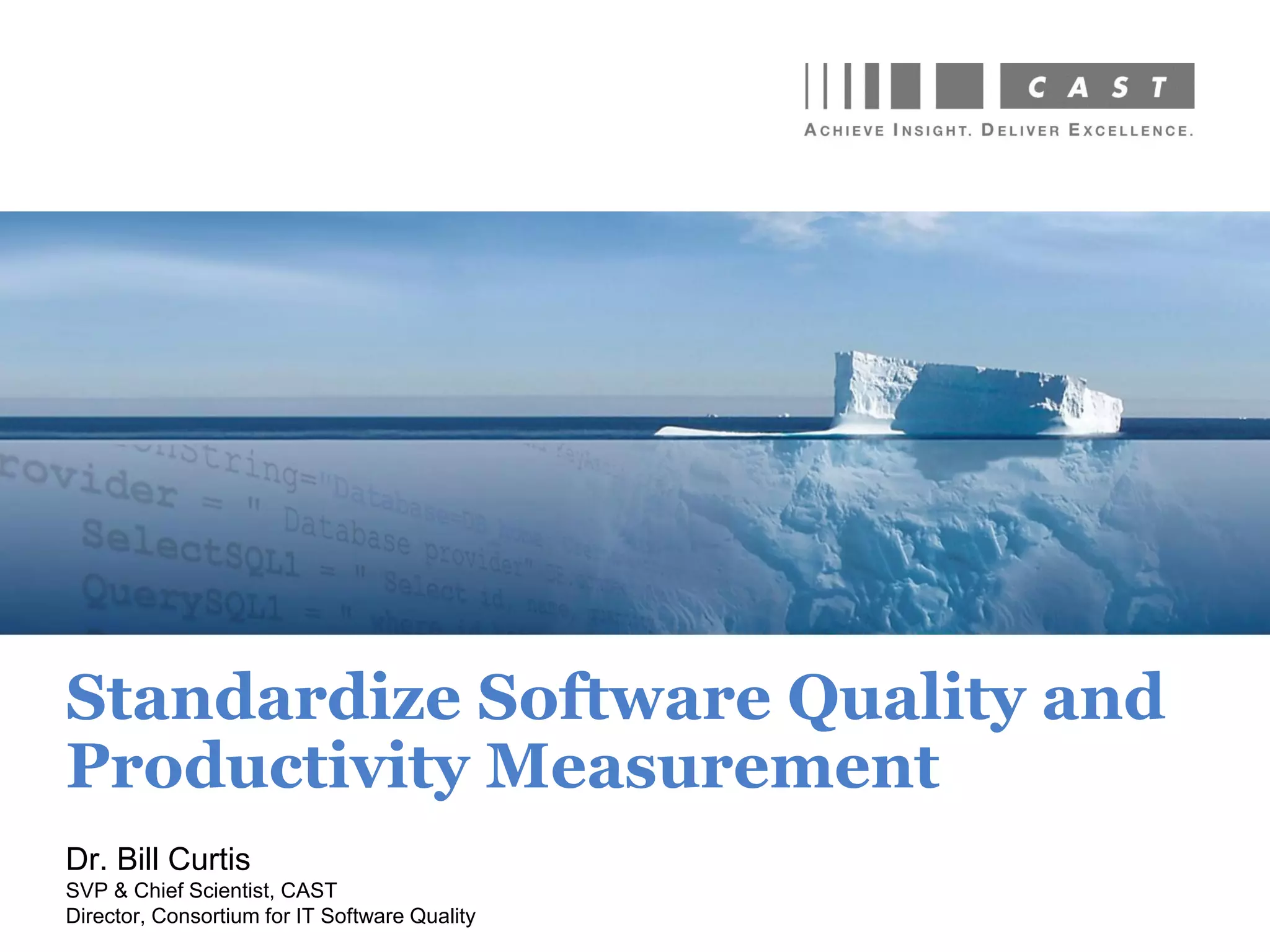 Standardize Software Quality and
Productivity Measurement
Dr. Bill Curtis
Director, Consortium for IT Software Quality
 