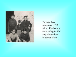 En esta foto
teníamos 11/12
años. Estábamos
en el colegio. Yo
soy el que tiene
el suéter claro.
 