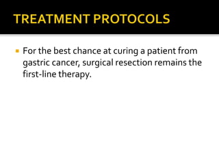  For the best chance at curing a patient from
gastric cancer, surgical resection remains the
first-line therapy.
 