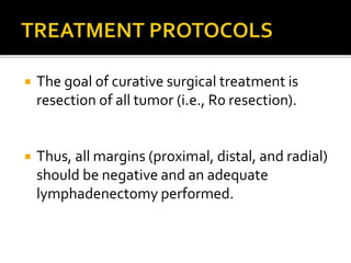  The goal of curative surgical treatment is
resection of all tumor (i.e., R0 resection).
 Thus, all margins (proximal, distal, and radial)
should be negative and an adequate
lymphadenectomy performed.
 