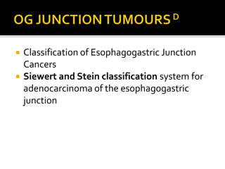  Classification of Esophagogastric Junction
Cancers
 Siewert and Stein classification system for
adenocarcinoma of the esophagogastric
junction
 