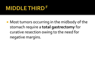  Most tumors occurring in the midbody of the
stomach require a total gastrectomy for
curative resection owing to the need for
negative margins.
 