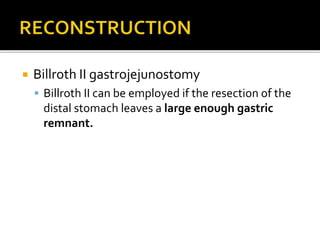  Billroth II gastrojejunostomy
 Billroth II can be employed if the resection of the
distal stomach leaves a large enough gastric
remnant.
 