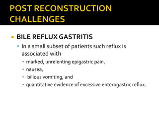  BILE REFLUX GASTRITIS
 In a small subset of patients such reflux is
associated with
▪ marked, unrelenting epigastric pain,
▪ nausea,
▪ bilious vomiting, and
▪ quantitative evidence of excessive enterogastric reflux.
 