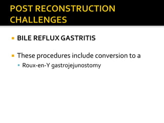  BILE REFLUX GASTRITIS
 These procedures include conversion to a
 Roux-en-Y gastrojejunostomy
 
