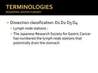  Dissection classification: D1 D2 D3 D4
 Lymph node stations :
 The Japanese Research Society for Gastric Cancer
has numbered the lymph node stations that
potentially drain the stomach
 