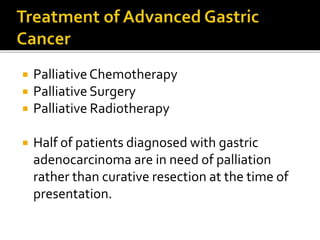  PalliativeChemotherapy
 Palliative Surgery
 Palliative Radiotherapy
 Half of patients diagnosed with gastric
adenocarcinoma are in need of palliation
rather than curative resection at the time of
presentation.
 
