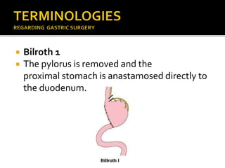  Bilroth 1
 The pylorus is removed and the
proximal stomach is anastamosed directly to
the duodenum.
 