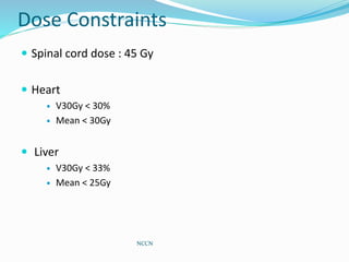 Dose Constraints
 Spinal cord dose : 45 Gy
 Heart
 V30Gy < 30%
 Mean < 30Gy
 Liver
 V30Gy < 33%
 Mean < 25Gy
NCCN
 