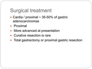 Surgical treatment
 Cardia / proximal ~ 35-50% of gastric
adenocarcinomas
 Proximal
 More advanced at presentation
 Curative resection is rare
 Total gastrectomy or proximal gastric resection
 