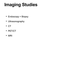 Imaging Studies
• Endoscopy + Biopsy
• Ultrasonography
• CT
• PET/CT
• MRI
 