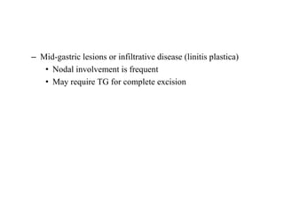 – Mid-gastric lesions or infiltrative disease (linitis plastica)
• Nodal involvement is frequent
• May require TG for complete excision
 