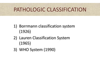 PATHOLOGIC CLASSIFICATION
1) Borrmann classification system
(1926)
2) Lauren Classification System
(1965)
3) WHO System (1990)
 