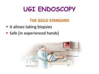 THE GOLD STANDARD
 It allows taking biopsies
 Safe (in experienced hands)
UGI ENDOSCOPY
 