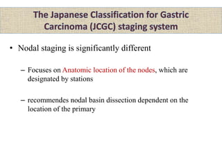 • Nodal staging is significantly different
– Focuses on Anatomic location of the nodes, which are
designated by stations
– recommendes nodal basin dissection dependent on the
location of the primary
 