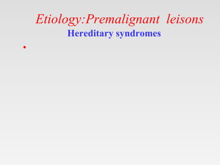 Etiology:Premalignant leisons
Hereditary syndromes
•
 