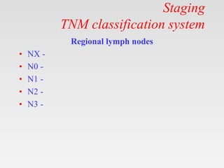 Staging
TNM classification system
Regional lymph nodes
• NX -
• N0 -
• N1 -
• N2 -
• N3 -
 